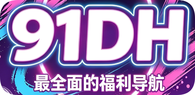 91DH导航——2026最好的网址情色导航大全